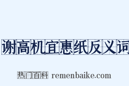 谢高机宜惠纸反义词是什么意思的图片